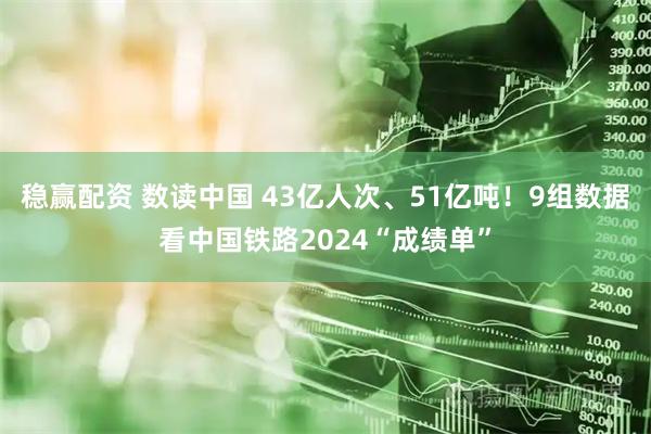稳赢配资 数读中国 43亿人次、51亿吨！9组数据看中国铁路2024“成绩单”