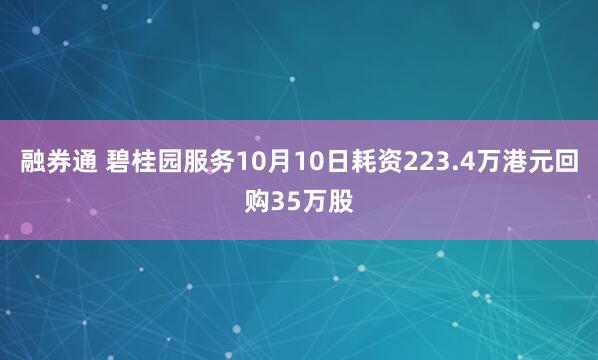 融券通 碧桂园服务10月10日耗资223.4万港元回购35万股