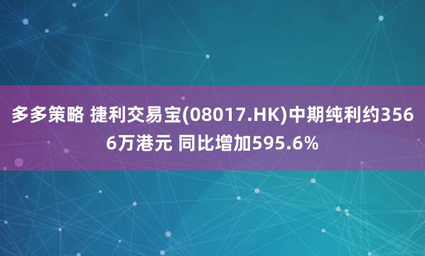 多多策略 捷利交易宝(08017.HK)中期纯利约3566万港元 同比增加595.6%