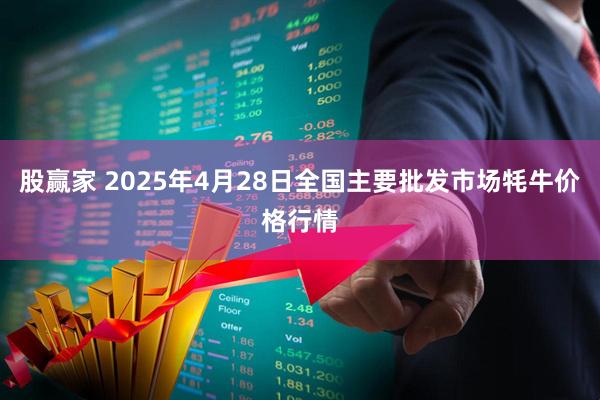 股赢家 2025年4月28日全国主要批发市场牦牛价格行情