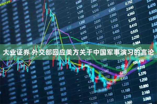 大业证券 外交部回应美方关于中国军事演习的言论