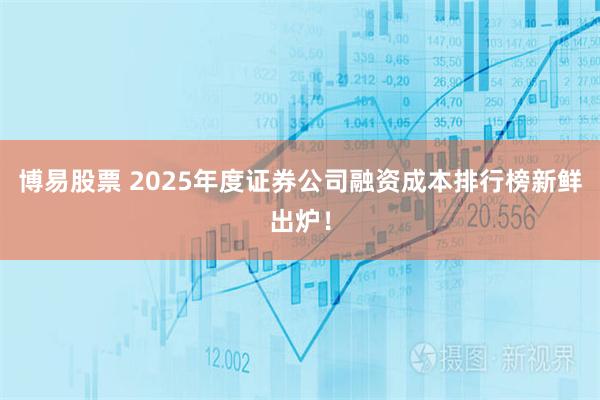 博易股票 2025年度证券公司融资成本排行榜新鲜出炉！
